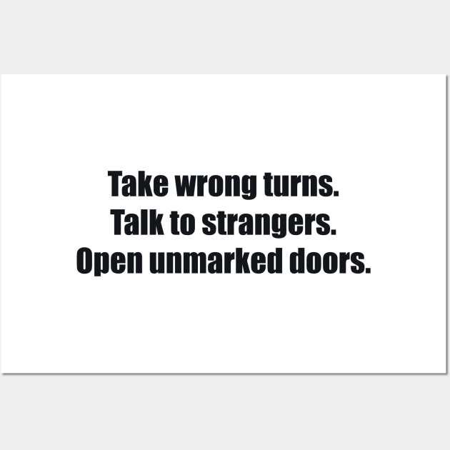 Take wrong turns. Talk to strangers. Open unmarked doors Wall Art by BL4CK&WH1TE 